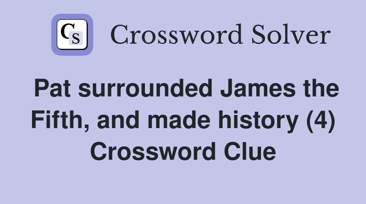 Pat surrounded James the Fifth, and made history (4) Crossword Clue